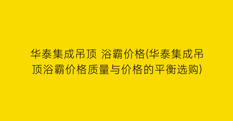 华泰集成吊顶 浴霸价格(华泰集成吊顶浴霸价格质量与价格的平衡选购)